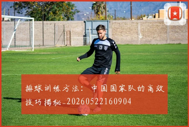 排球训练方法:中国国家队的高效技巧揭秘_20260522160904