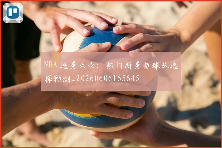 NBA 选秀大会:热门新秀与球队选择预测_20260606165645