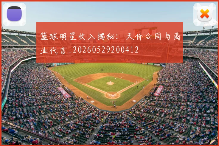 篮球明星收入揭秘：天价合同与商业代言_20260529200412