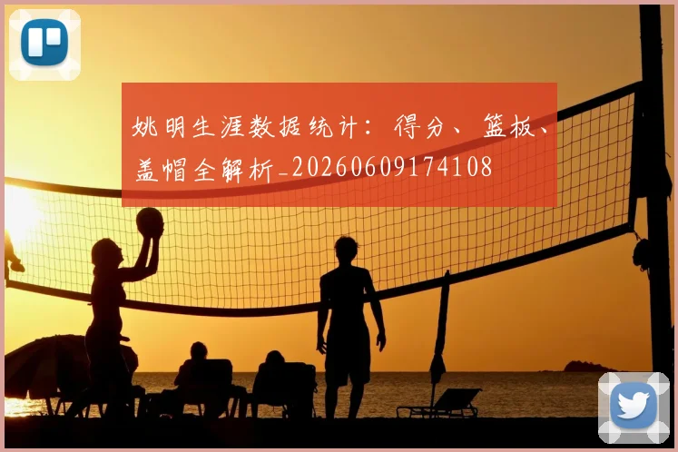 姚明生涯数据统计:得分、篮板、盖帽全解析_20260609174108
