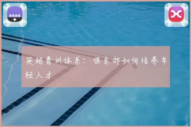 英超青训体系：俱乐部如何培养年轻人才