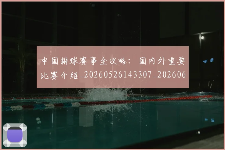 中国排球赛事全攻略:国内外重要比赛介绍_20260526143307_20260608142336