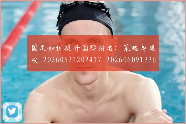 国足如何提升国际排名:策略与建议_20260521202417_20260609132626