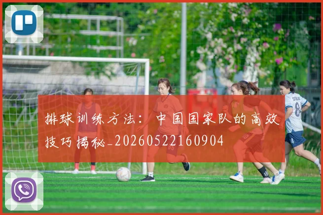 排球训练方法:中国国家队的高效技巧揭秘_20260522160904