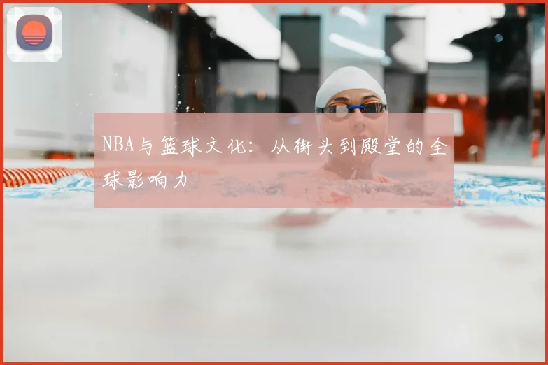 NBA与篮球文化：从街头到殿堂的全球影响力