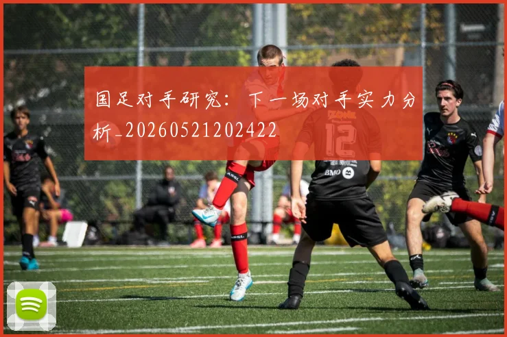 国足对手研究:下一场对手实力分析_20260521202422