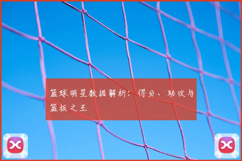 篮球明星数据解析：得分、助攻与篮板之王