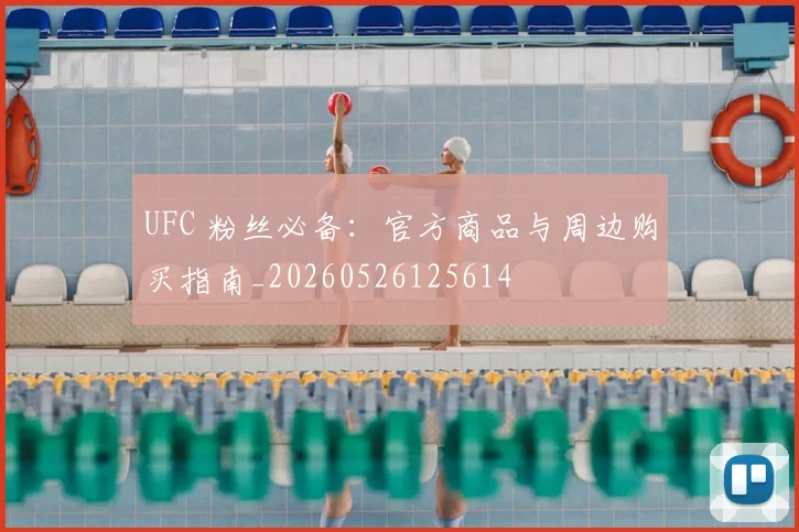 UFC 粉丝必备：官方商品与周边购买指南_20260526125614