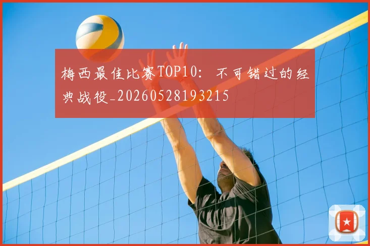 梅西最佳比赛TOP10：不可错过的经典战役_20260528193215