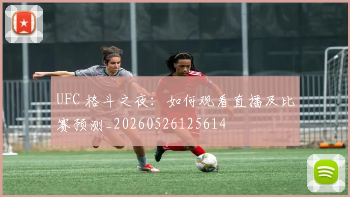 UFC 格斗之夜：如何观看直播及比赛预测_20260526125614